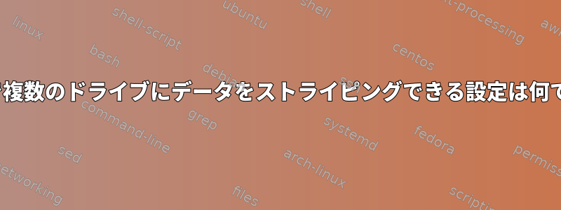 Linuxで複数のドライブにデータをストライピングできる設定は何ですか？