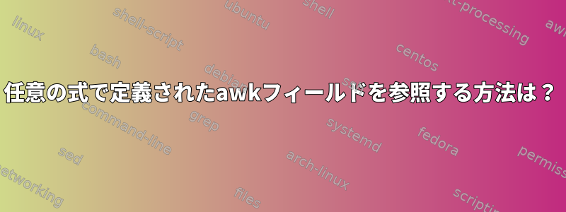 任意の式で定義されたawkフィールドを参照する方法は？