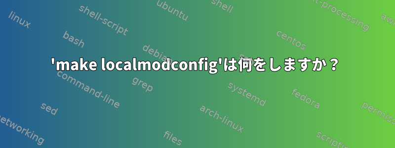 'make localmodconfig'は何をしますか？