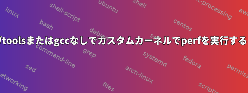 /toolsまたはgccなしでカスタムカーネルでperfを実行する