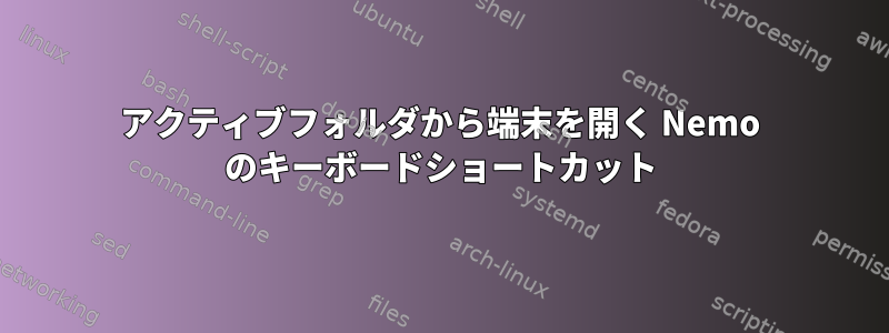 アクティブフォルダから端末を開く Nemo のキーボードショートカット