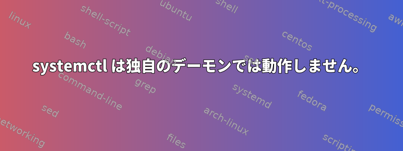 systemctl は独自のデーモンでは動作しません。