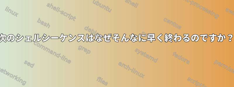 次のシェルシーケンスはなぜそんなに早く終わるのですか？