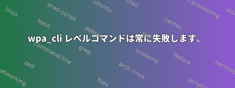 wpa_cli レベルコマンドは常に失敗します。