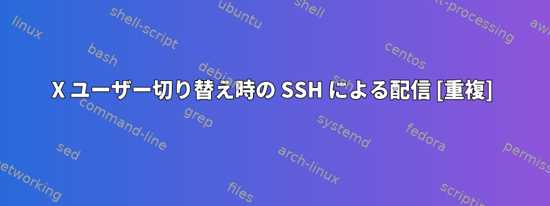 X ユーザー切り替え時の SSH による配信 [重複]