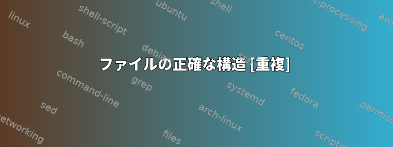 ファイルの正確な構造 [重複]