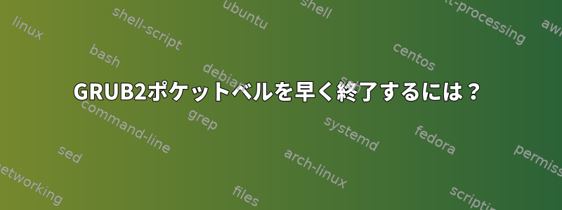 GRUB2ポケットベルを早く終了するには？