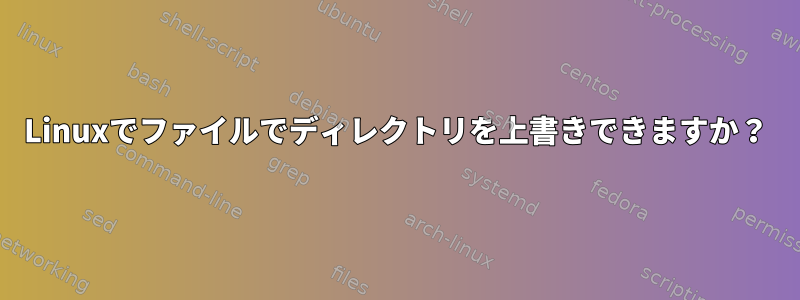 Linuxでファイルでディレクトリを上書きできますか？