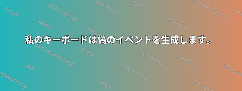 私のキーボードは偽のイベントを生成します。