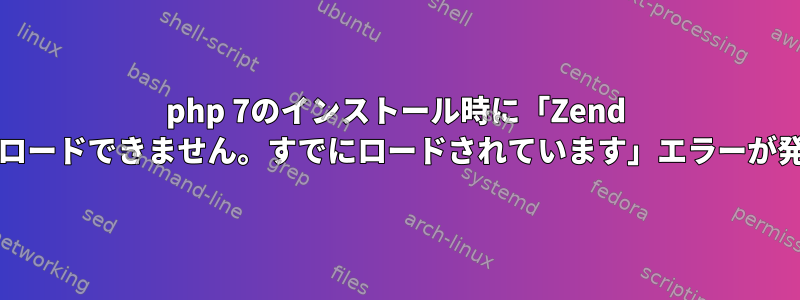 php 7のインストール時に「Zend OPcacheをロードできません。すでにロードされています」エラーが発生します。