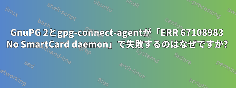 GnuPG 2とgpg-connect-agentが「ERR 67108983 No SmartCard daemon」で失敗するのはなぜですか?