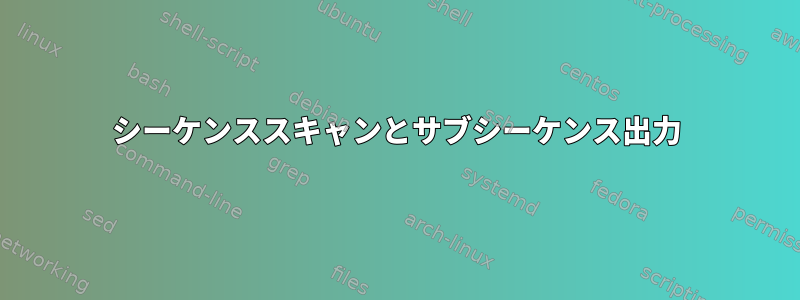 シーケンススキャンとサブシーケンス出力