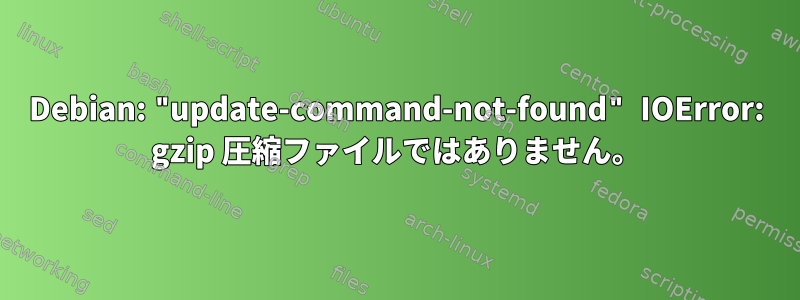 Debian: "update-command-not-found" IOError: gzip 圧縮ファイルではありません。