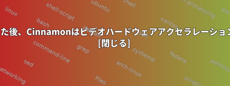 HDを新しいPCに移動した後、Cinnamonはビデオハードウェアアクセラレーションなしで実行されます。 [閉じる]