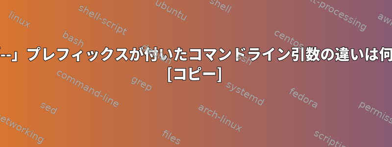 「-」と「--」プレフィックスが付いたコマンドライン引数の違いは何ですか？ [コピー]