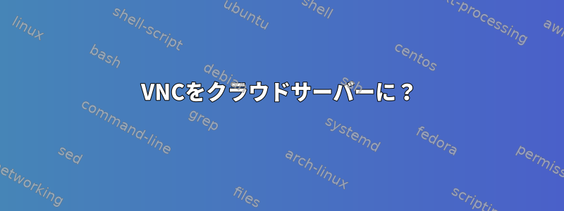 VNCをクラウドサーバーに？