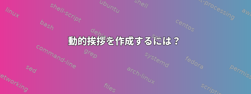 動的挨拶を作成するには？