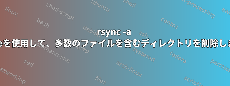 rsync -a deleteを使用して、多数のファイルを含むディレクトリを削除します。