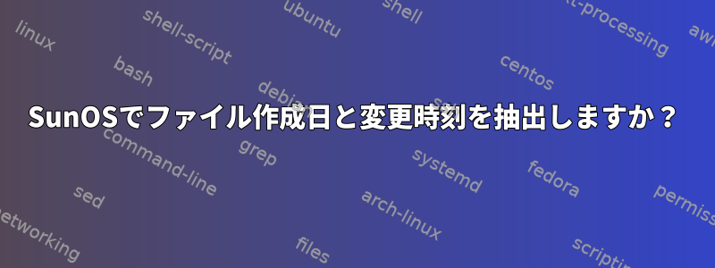 SunOSでファイル作成日と変更時刻を抽出しますか？