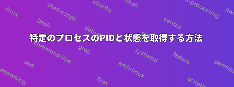 特定のプロセスのPIDと状態を取得する方法