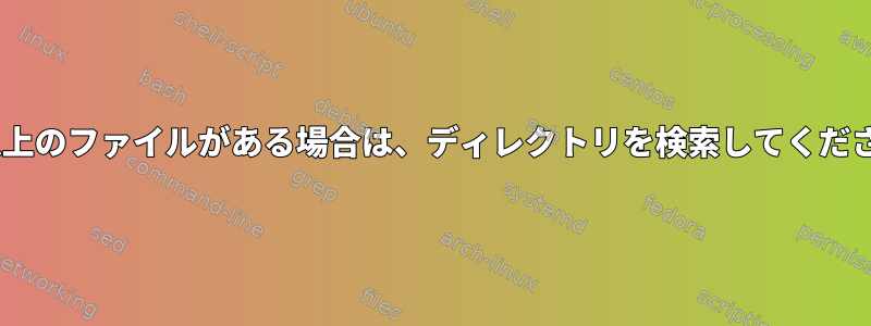 X個以上のファイルがある場合は、ディレクトリを検索してください。