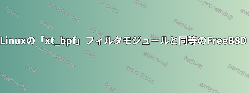 Linuxの「xt_bpf」フィルタモジュールと同等のFreeBSD