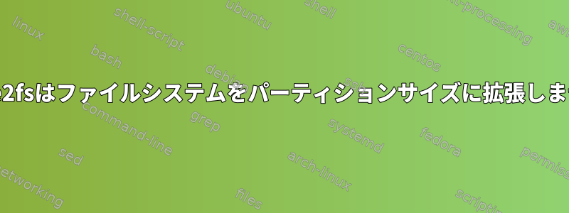 Resize2fsはファイルシステムをパーティションサイズに拡張しません。