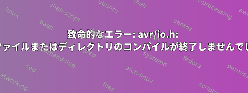 致命的なエラー: avr/io.h: そのファイルまたはディレクトリのコンパイルが終了しませんでした。