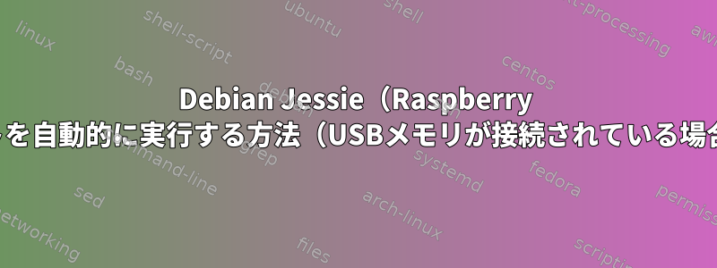 Debian Jessie（Raspberry Pi）でスクリプトを自動的に実行する方法（USBメモリが接続されている場合）は何ですか？