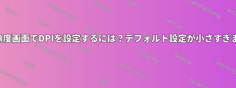 高解像度画面でDPIを設定するには？デフォルト設定が小さすぎます。