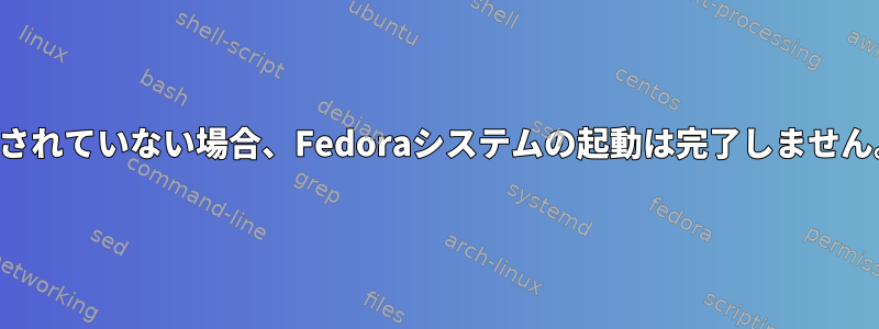 モニターが接続されていない場合、Fedoraシステムの起動は完了しません。なぜですか？