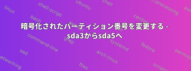 暗号化されたパーティション番号を変更する - sda3からsda5へ