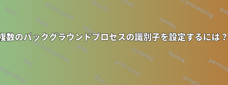 複数のバックグラウンドプロセスの識別子を設定するには？