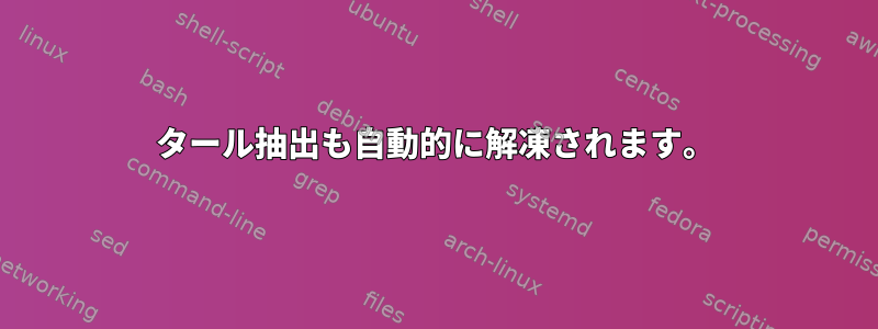 タール抽出も自動的に解凍されます。