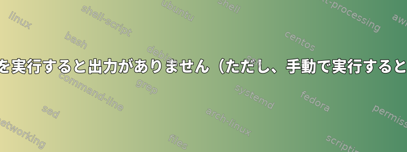 起動時にスクリプトを実行すると出力がありません（ただし、手動で実行すると出力は正確です）。