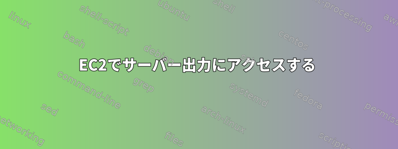 EC2でサーバー出力にアクセスする