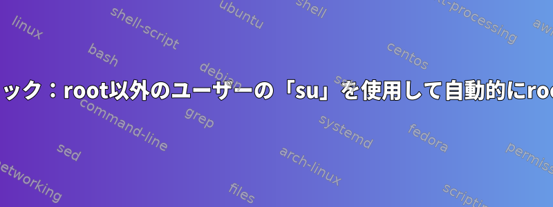 rootユーザークラック：root以外のユーザーの「su」を使用して自動的にrootにログインする