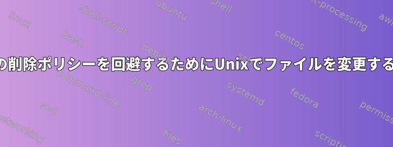 ファイルの削除ポリシーを回避するためにUnixでファイルを変更する方法は？