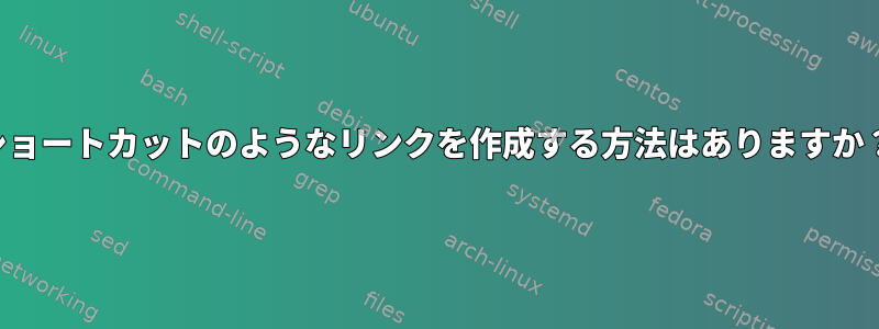 ショートカットのようなリンクを作成する方法はありますか？