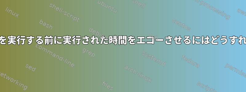 tcshがコマンドを実行する前に実行された時間をエコーさせるにはどうすればよいですか？