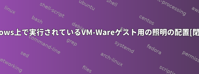 Windows上で実行されているVM-Wareゲスト用の照明の配置[閉じる]