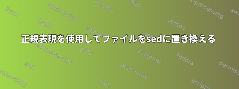 正規表現を使用してファイルをsedに置き換える