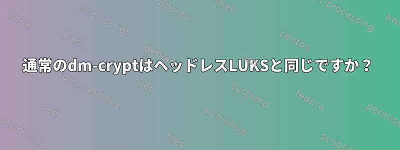 通常のdm-cryptはヘッドレスLUKSと同じですか？