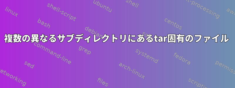 複数の異なるサブディレクトリにあるtar固有のファイル