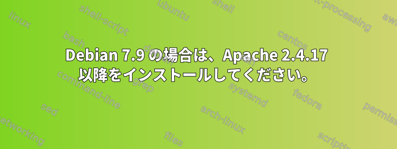 Debian 7.9 の場合は、Apache 2.4.17 以降をインストールしてください。