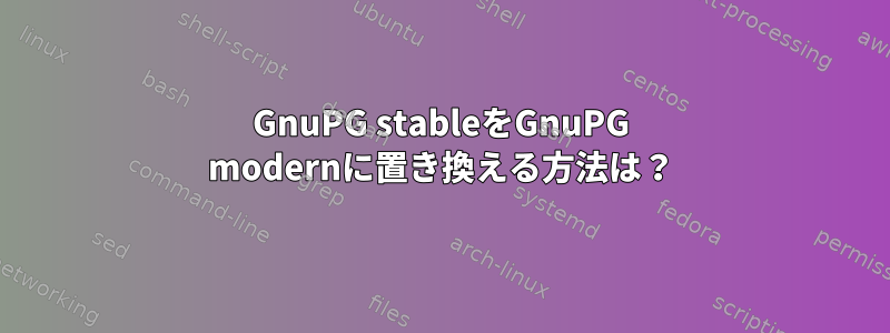 GnuPG stableをGnuPG modernに置き換える方法は？