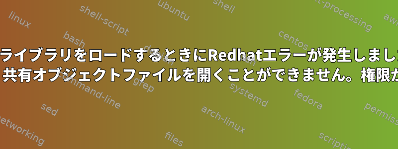 共有ライブラリをロードするときにRedhatエラーが発生しました。 libkeyutils.so.1：共有オブジェクトファイルを開くことができません。権限が拒否されました。