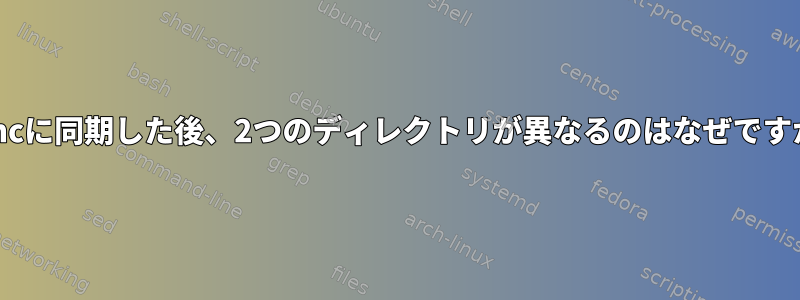 rsyncに同期した後、2つのディレクトリが異なるのはなぜですか？