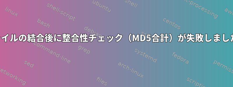 ファイルの結合後に整合性チェック（MD5合計）が失敗しました。