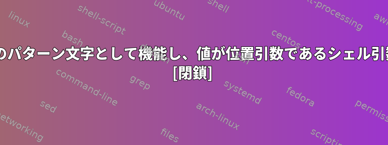 *はいつファイル名拡張のパターン文字として機能し、値が位置引数であるシェル引数として機能しますか？ [閉鎖]